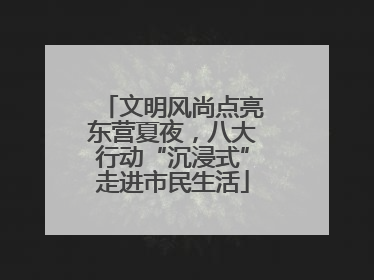 文明风尚点亮东营夏夜，八大行动“沉浸式”走进市民生活