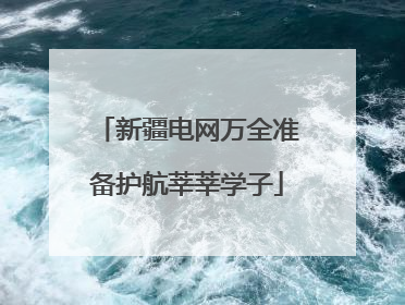 新疆电网万全准备护航莘莘学子
