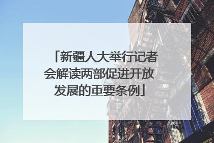 新疆人大举行记者会解读两部促进开放发展的重要条例