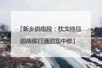 新乡供电段：枕戈待旦迎战侯日通道集中修