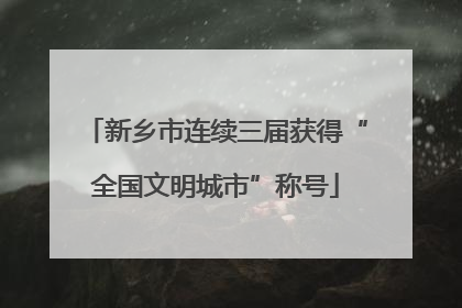 新乡市连续三届获得“全国文明城市”称号