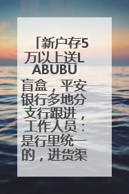 新户存5万以上送LABUBU盲盒，平安银行多地分支行跟进，工作人员：是行里统一的，进货渠道不清楚