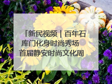 新民视频｜百年石库门化身时尚秀场 首届静安时尚文化周在张园开幕