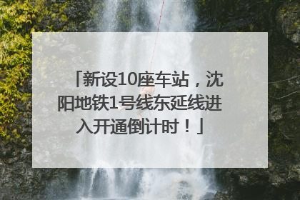 新设10座车站，沈阳地铁1号线东延线进入开通倒计时！