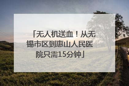 无人机送血！从无锡市区到惠山人民医院只需15分钟