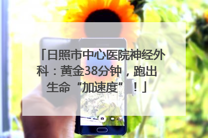 日照市中心医院神经外科：黄金38分钟，跑出生命“加速度”！