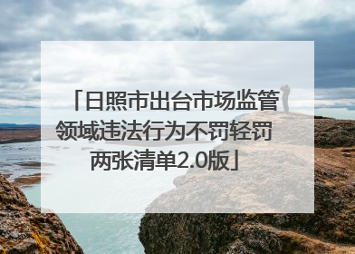 日照市出台市场监管领域违法行为不罚轻罚两张清单2.0版