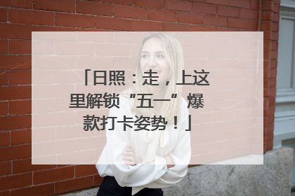 日照：走，上这里解锁“五一”爆款打卡姿势！