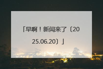早啊！新闻来了〔2025.06.20〕