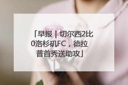 早报｜切尔西2比0洛杉矶FC，德拉普首秀送助攻