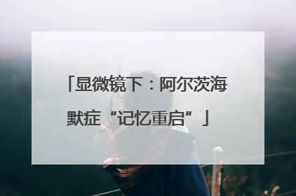 显微镜下：阿尔茨海默症“记忆重启”