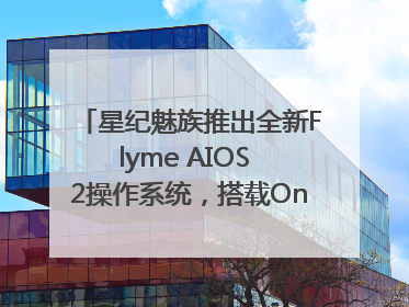 星纪魅族推出全新Flyme AIOS 2操作系统，搭载OneMind四大引擎