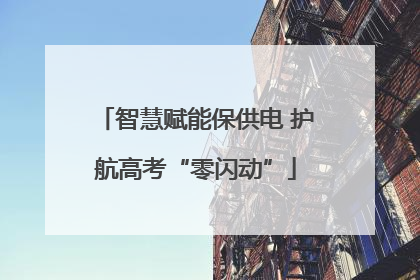 智慧赋能保供电 护航高考“零闪动”