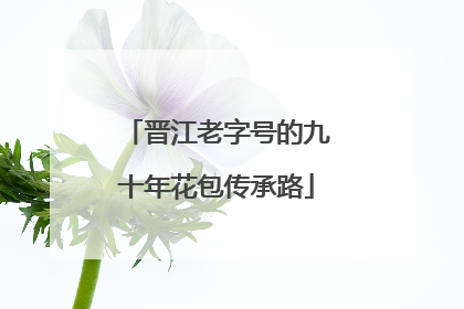 晋江老字号的九十年花包传承路