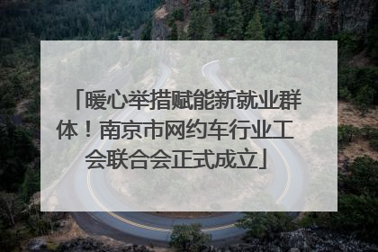 暖心举措赋能新就业群体！南京市网约车行业工会联合会正式成立