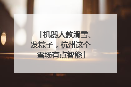 机器人教滑雪、发粽子，杭州这个雪场有点智能