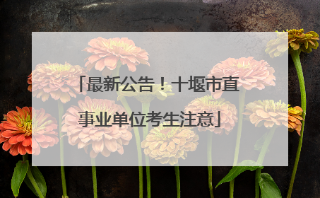 最新公告！十堰市直事业单位考生注意