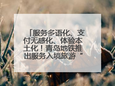 服务多语化、支付无感化、体验本土化！青岛地铁推出服务入境旅游“三件套”