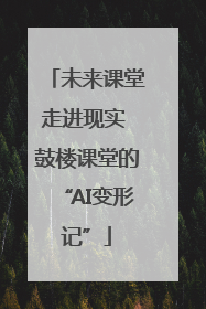 未来课堂走进现实 鼓楼课堂的“AI变形记”