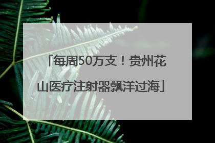 每周50万支！贵州花山医疗注射器飘洋过海