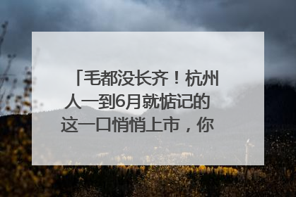 毛都没长齐！杭州人一到6月就惦记的这一口悄悄上市，你打算尝鲜吗？
