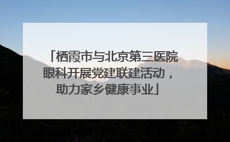 栖霞市与北京第三医院眼科开展党建联建活动，助力家乡健康事业