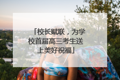 校长赋联，为学校首届高三考生送上美好祝福