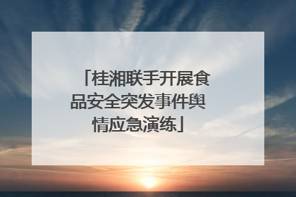 桂湘联手开展食品安全突发事件舆情应急演练