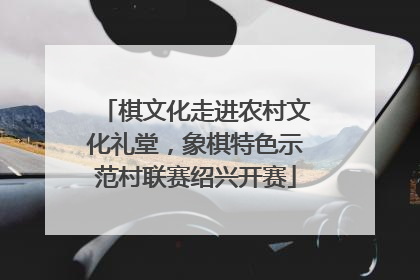 棋文化走进农村文化礼堂，象棋特色示范村联赛绍兴开赛
