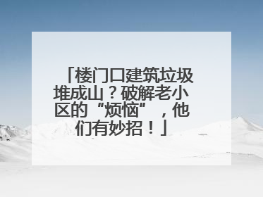 楼门口建筑垃圾堆成山？破解老小区的“烦恼”，他们有妙招！