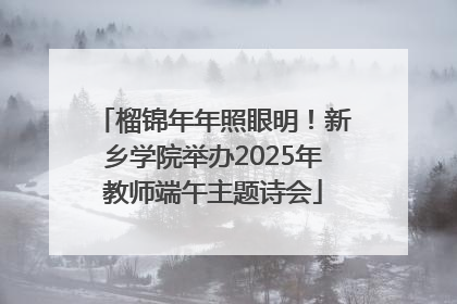 榴锦年年照眼明！新乡学院举办2025年教师端午主题诗会