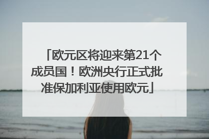 欧元区将迎来第21个成员国！欧洲央行正式批准保加利亚使用欧元