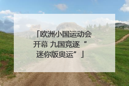 欧洲小国运动会开幕 九国竞逐“迷你版奥运”