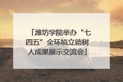 潍坊学院举办“七四五”全环境立德树人成果展示交流会
