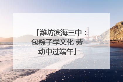 潍坊滨海三中：包粽子学文化 劳动中过端午