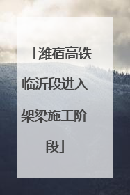 潍宿高铁临沂段进入架梁施工阶段