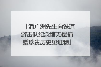 潘广洲先生向铁道游击队纪念馆无偿捐赠珍贵历史见证物