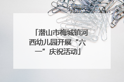 潜山市梅城镇河西幼儿园开展“六一”庆祝活动