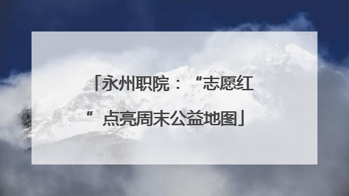 永州职院：“志愿红”点亮周末公益地图
