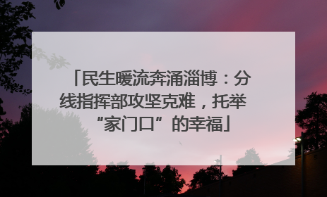 民生暖流奔涌淄博：分线指挥部攻坚克难，托举“家门口”的幸福