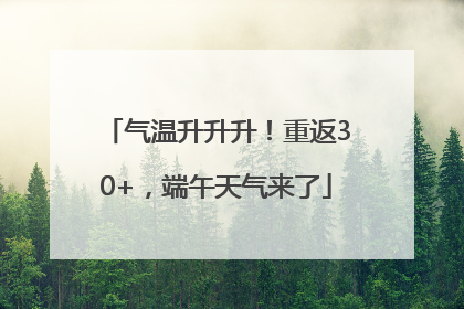 气温升升升！重返30+，端午天气来了
