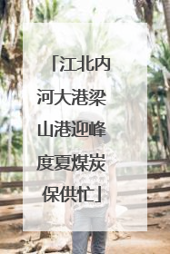 江北内河大港梁山港迎峰度夏煤炭保供忙