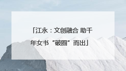 江永：文创融合 助千年女书“破圈”而出
