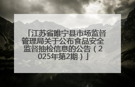 江苏省睢宁县市场监督管理局关于公布食品安全监督抽检信息的公告（2025年第2期）