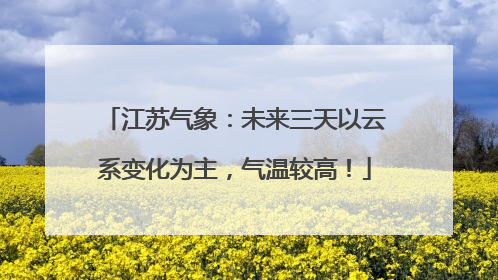 江苏气象：未来三天以云系变化为主，气温较高！