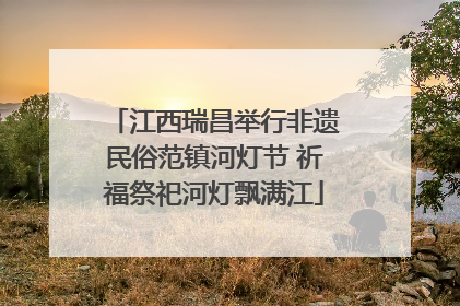 江西瑞昌举行非遗民俗范镇河灯节 祈福祭祀河灯飘满江