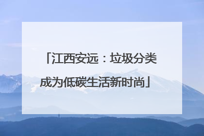 江西安远：垃圾分类成为低碳生活新时尚