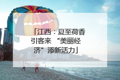 江西：夏至荷香引客来 “美丽经济”添新活力