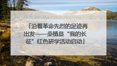 沿着革命先烈的足迹再出发——桑植县“我的长征”红色研学活动启动