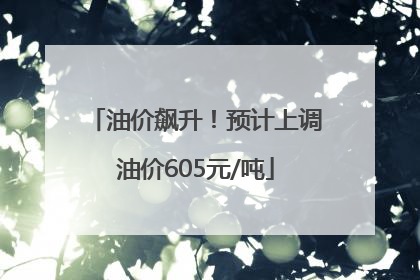油价飙升！预计上调油价605元/吨